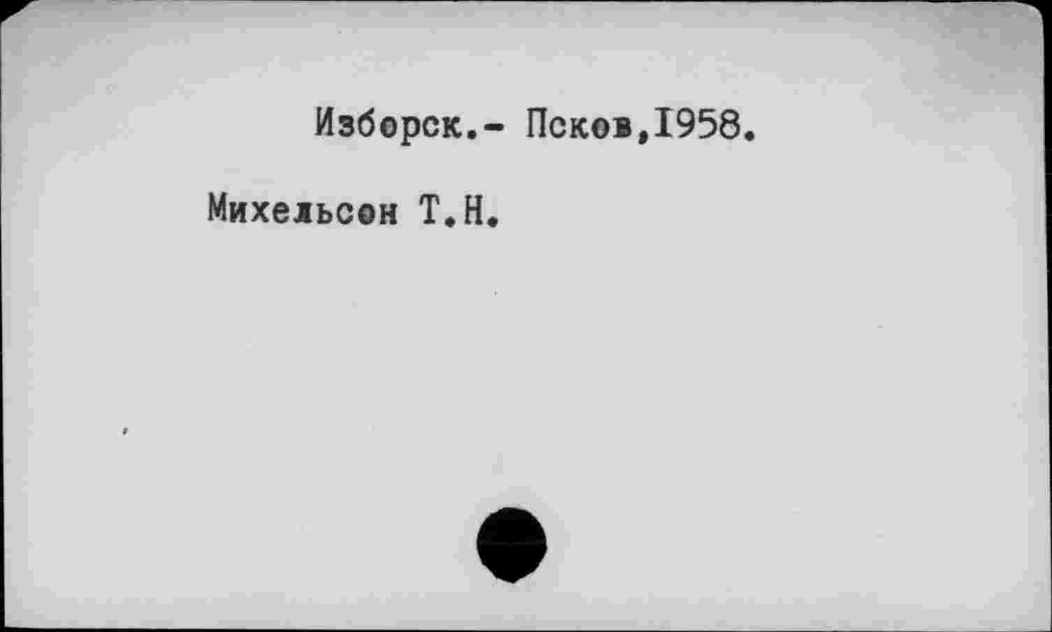 ﻿Изборск.- Псков,1958.
Михельсон Т.Н.